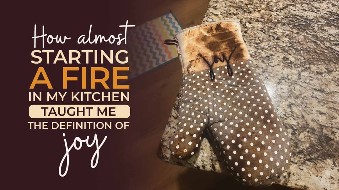 How Almost Starting a Fire In My Kitchen Taught Me About Joy